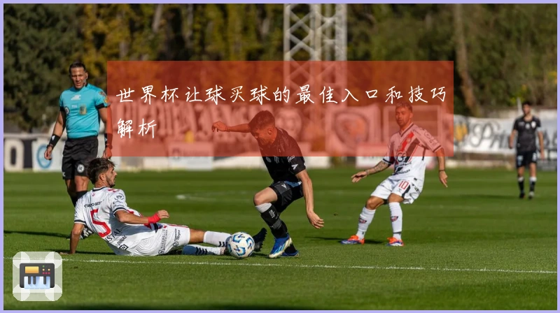 世界杯让球买球的最佳入口和技巧解析