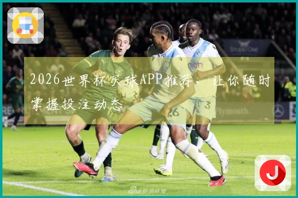 2026世界杯买球APP推荐，让你随时掌握投注动态