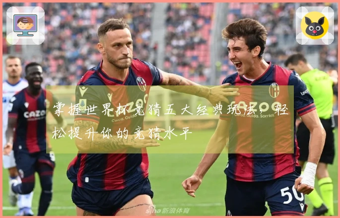 掌握世界杯竞猜五大经典玩法，轻松提升你的竞猜水平