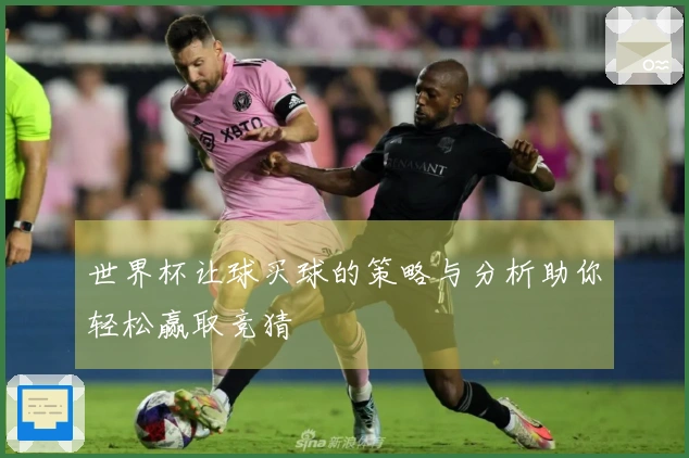 世界杯让球买球的策略与分析助你轻松赢取竞猜