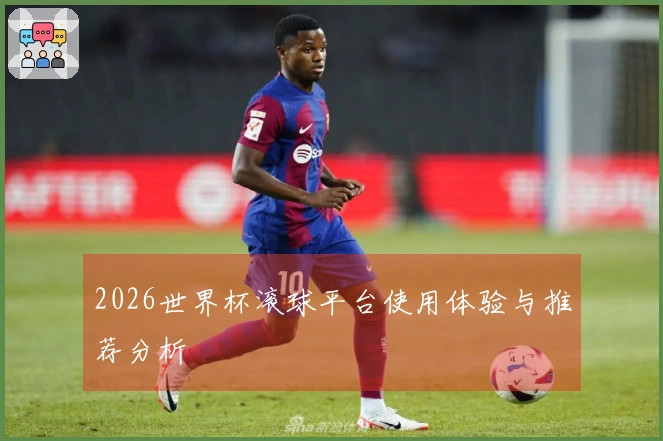 2026世界杯滚球平台使用体验与推荐分析
