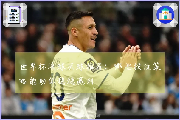 世界杯滚球买球推荐：哪些投注策略能助你稳稳赢利