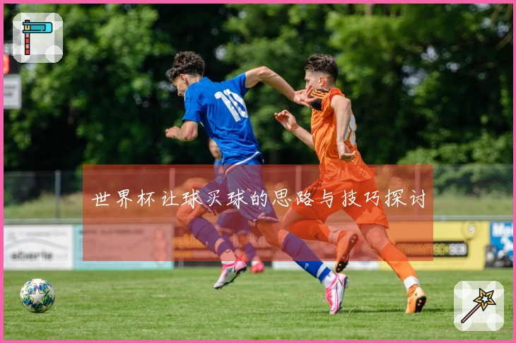 世界杯让球买球的思路与技巧探讨