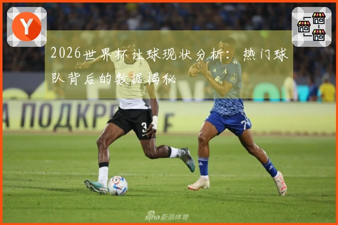 2026世界杯让球现状分析：热门球队背后的数据揭秘