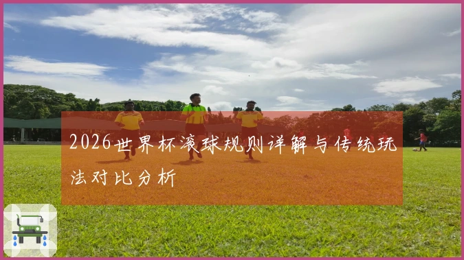 2026世界杯滚球规则详解与传统玩法对比分析