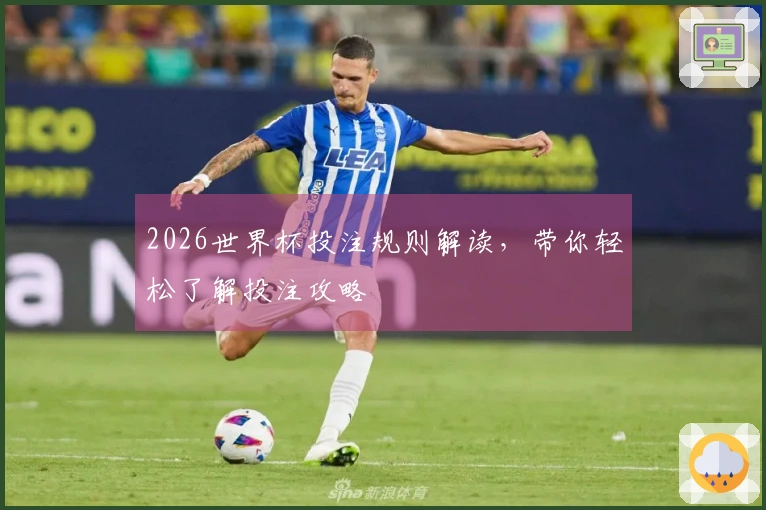 2026世界杯投注规则解读，带你轻松了解投注攻略