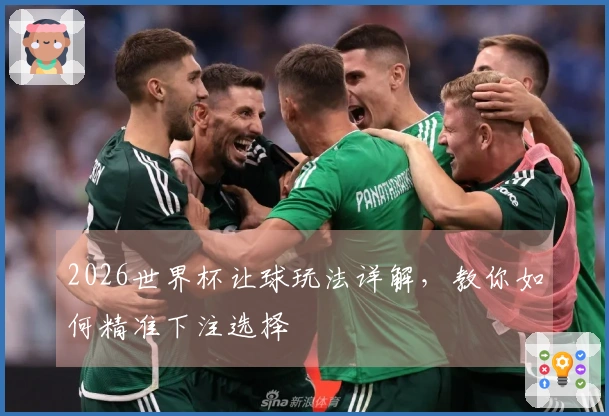 2026世界杯让球玩法详解，教你如何精准下注选择
