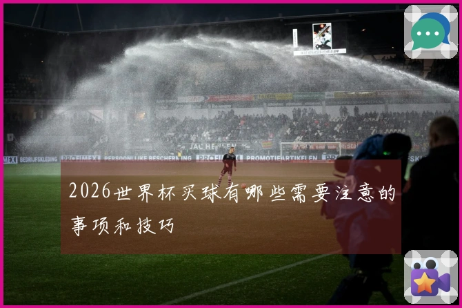 2026世界杯买球有哪些需要注意的事项和技巧