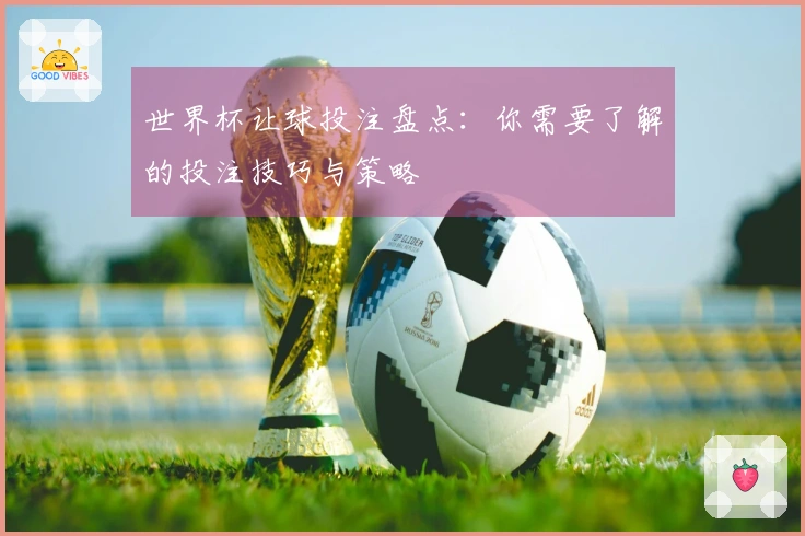 世界杯让球投注盘点:你需要了解的投注技巧与策略