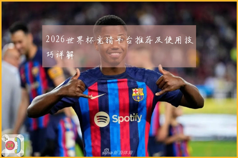 2026世界杯竞猜平台推荐及使用技巧详解