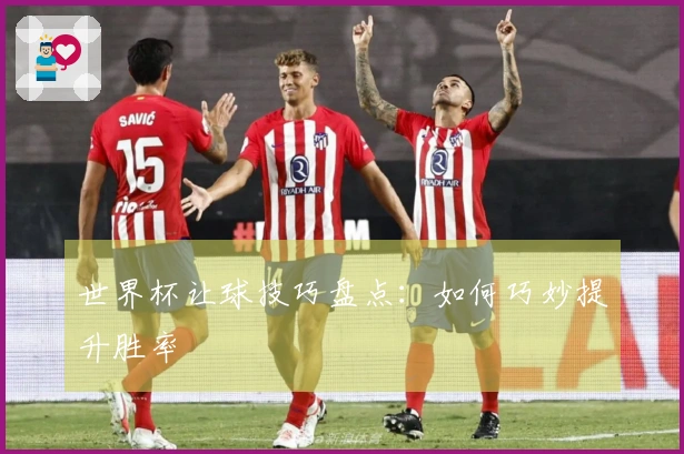 世界杯让球技巧盘点：如何巧妙提升胜率