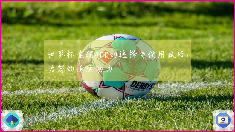 世界杯竞猜App的选择与使用技巧，为您的投注助力