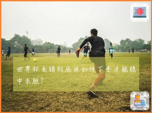 世界杯竞猜到底该如何下手才能稳中求胜?