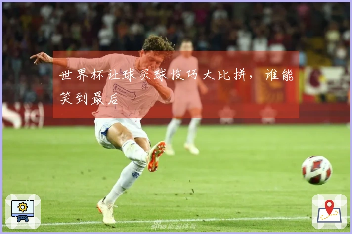 世界杯让球买球技巧大比拼，谁能笑到最后