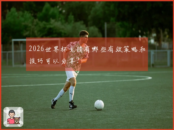 2026世界杯竞猜有哪些有效策略和技巧可以分享？