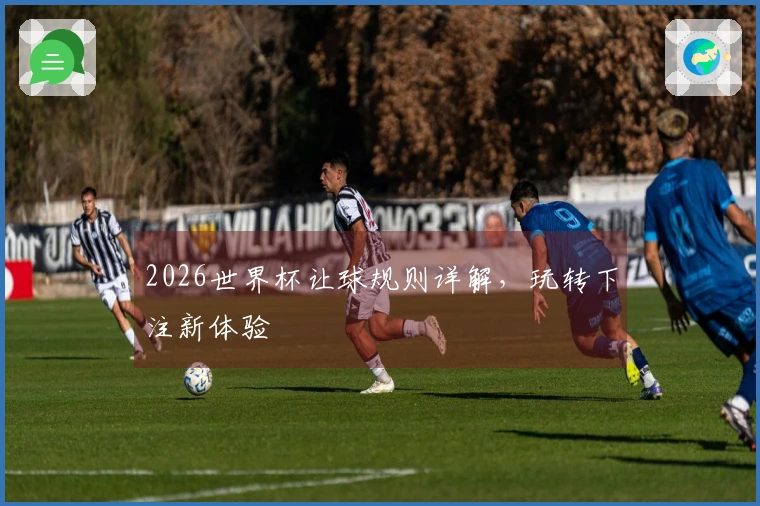 2026世界杯让球规则详解，玩转下注新体验