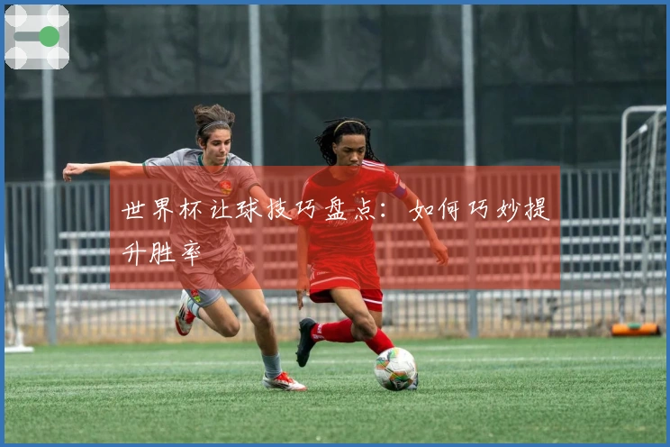 世界杯让球技巧盘点：如何巧妙提升胜率