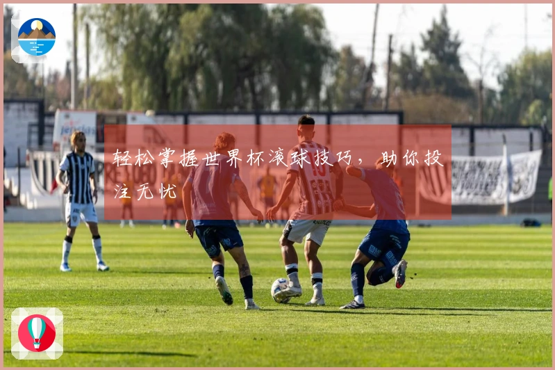 轻松掌握世界杯滚球技巧，助你投注无忧