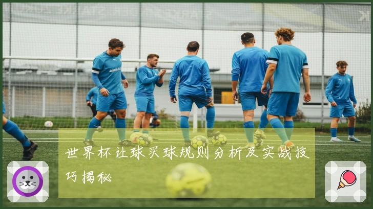 世界杯让球买球规则分析及实战技巧揭秘