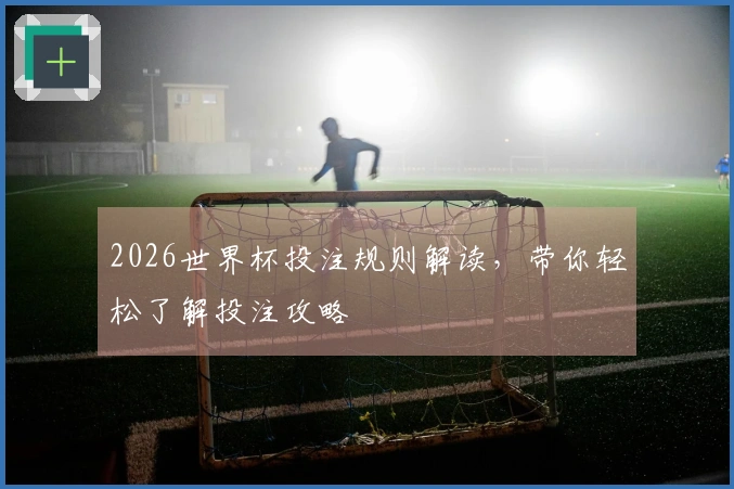2026世界杯投注规则解读，带你轻松了解投注攻略