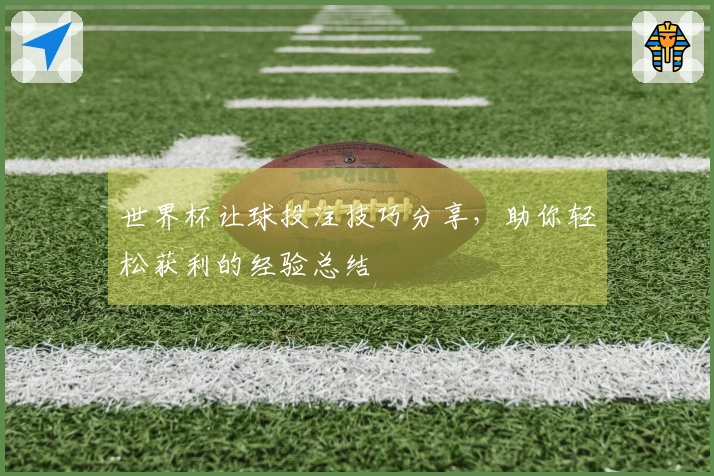 世界杯让球投注技巧分享，助你轻松获利的经验总结