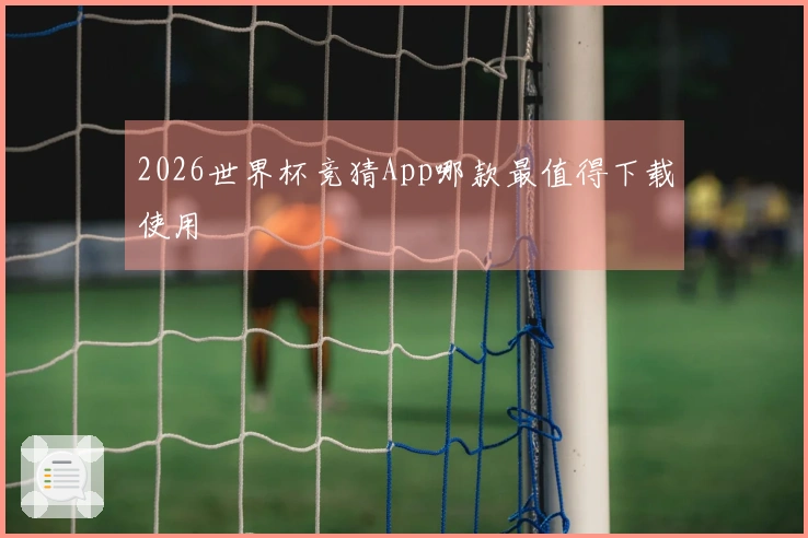 2026世界杯竞猜App哪款最值得下载使用